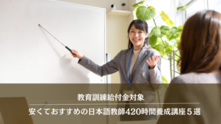 【教育訓練給付金対象】安くておすすめの日本語教師420時間養成講座５選
